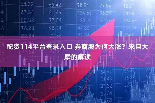 配资114平台登录入口 券商股为何大涨？来自大摩的解读