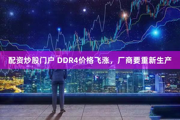 配资炒股门户 DDR4价格飞涨，厂商要重新生产