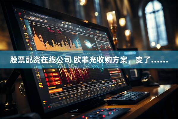 股票配资在线公司 欧菲光收购方案，变了……