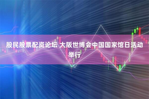 股民股票配资论坛 大阪世博会中国国家馆日活动举行