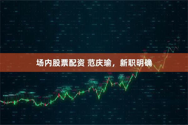 场内股票配资 范庆瑜，新职明确