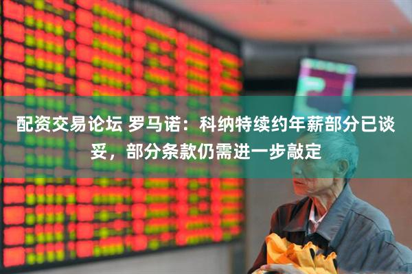 配资交易论坛 罗马诺：科纳特续约年薪部分已谈妥，部分条款仍需进一步敲定