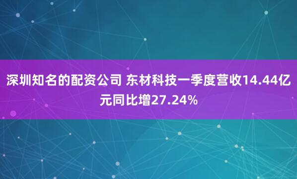 深圳知名的配资公司 东材科技一季度营收14.44亿元同比增27.24%