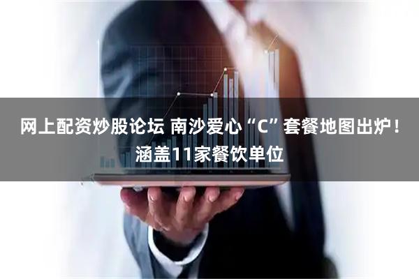 网上配资炒股论坛 南沙爱心“C”套餐地图出炉！涵盖11家餐饮单位