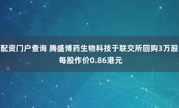 配资门户查询 腾盛博药生物科技于联交所回购3万股 每股作价0.86港元