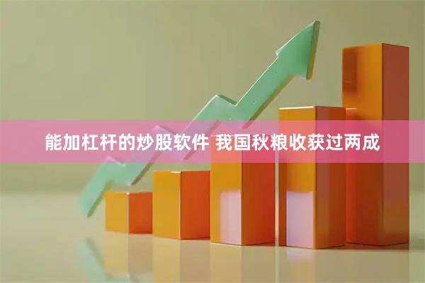 能加杠杆的炒股软件 我国秋粮收获过两成